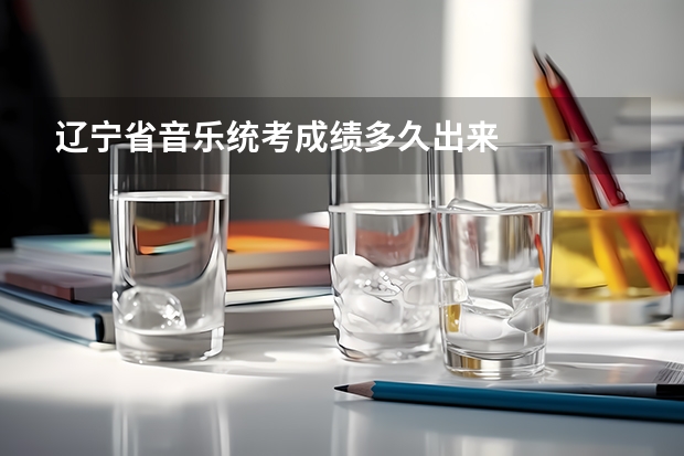 辽宁省音乐统考成绩多久出来