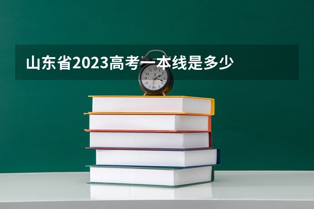 山东省2023高考一本线是多少