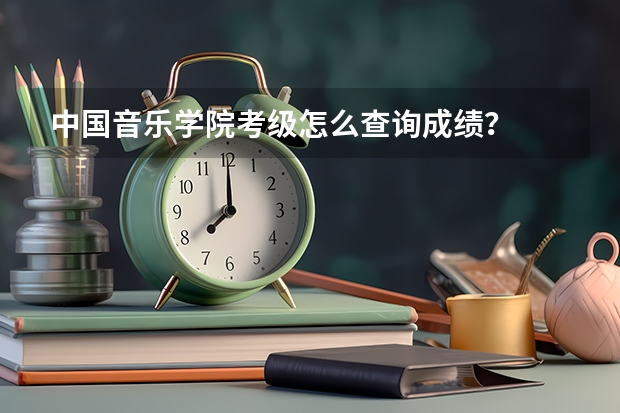 中国音乐学院考级怎么查询成绩?