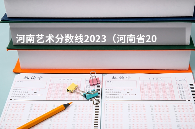 河南艺术分数线2023（河南省2023年高考分数线预估）
