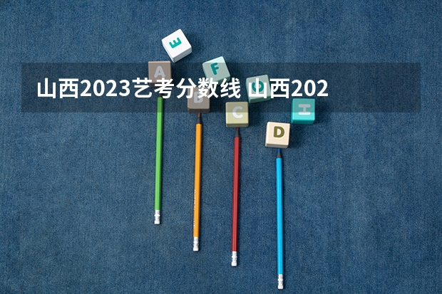 山西2023艺考分数线 山西2022年高考分数线艺术类