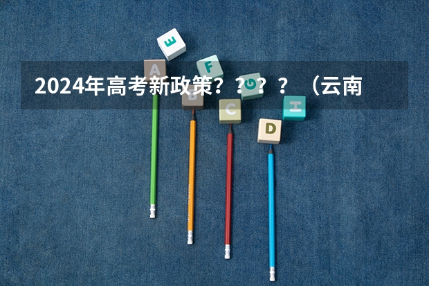 2024年高考新政策？？？？（云南2024年高考报名时间）