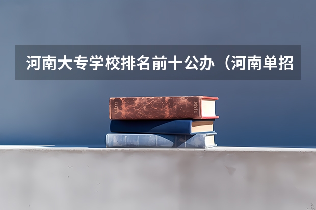 河南大专学校排名前十公办（河南单招最好的学校排名）