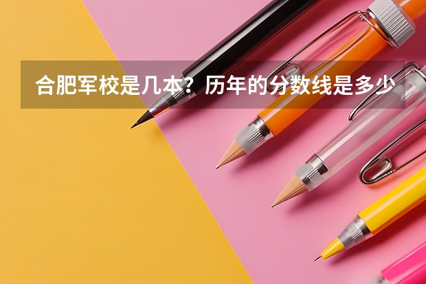 合肥军校是几本？历年的分数线是多少？