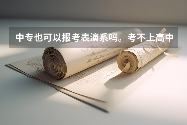中专也可以报考表演系吗。考不上高中可以报考表演系吗？