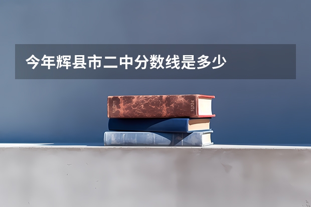 今年辉县市二中分数线是多少
