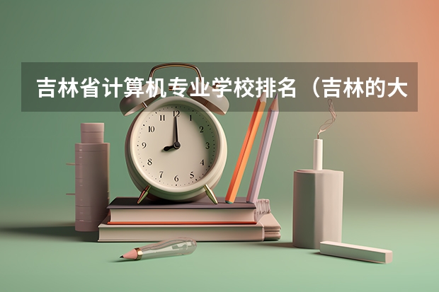 吉林省计算机专业学校排名（吉林的大学排名及分数线）