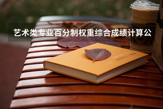 艺术类专业百分制权重综合成绩计算公式是什么？