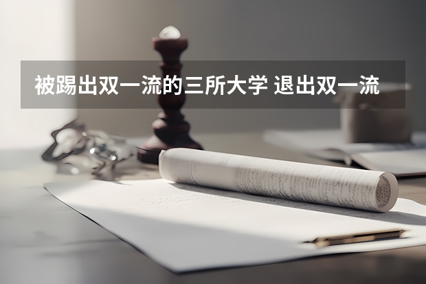 被踢出双一流的三所大学 退出双一流的211大学？被踢出双一流的三所大学？