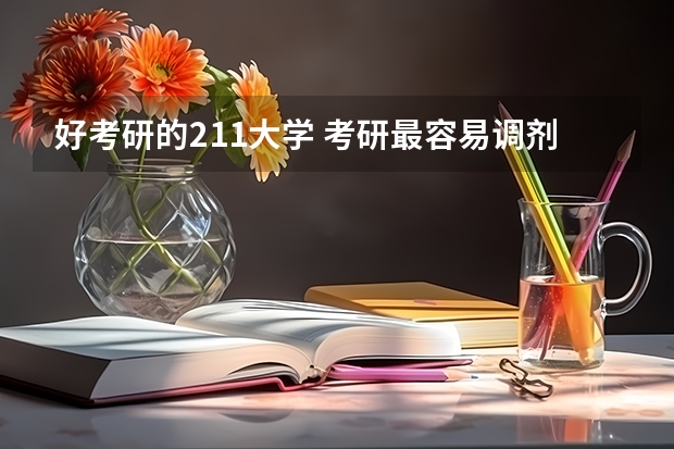 好考研的211大学 考研最容易调剂的211大学