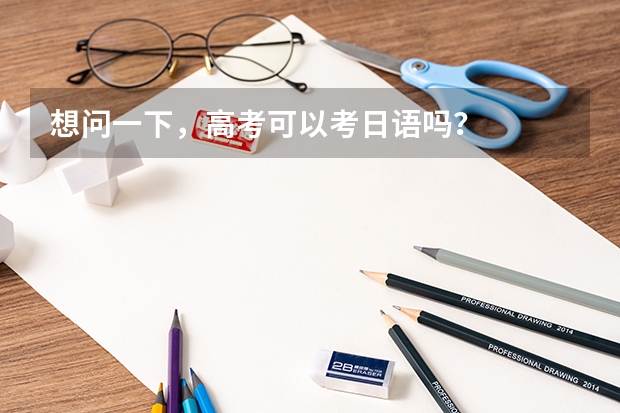 想问一下，高考可以考日语吗？
