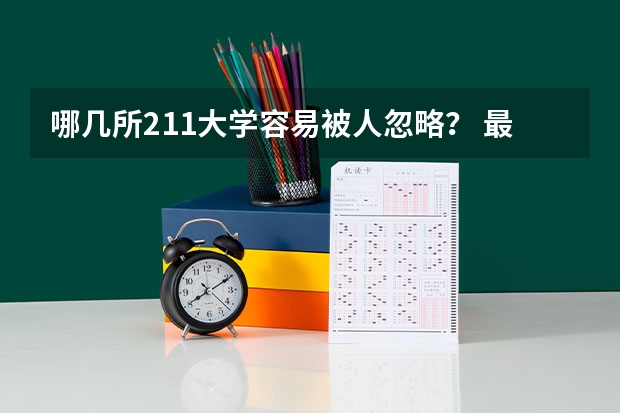 哪几所211大学容易被人忽略？ 最容易被忽略的宝藏211--华电公管
