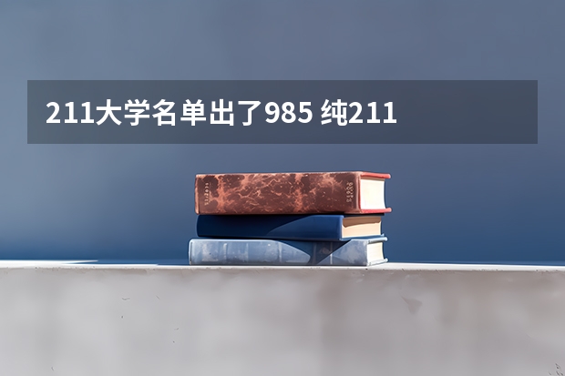 211大学名单出了985 纯211大学排名名单(剔除985)