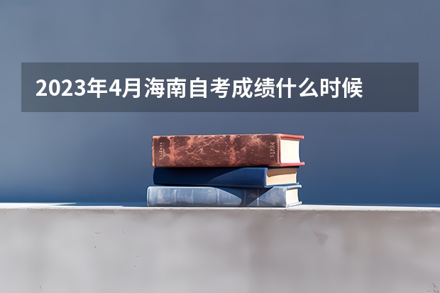 2023年4月海南自考成绩什么时候出 查分入口在哪？