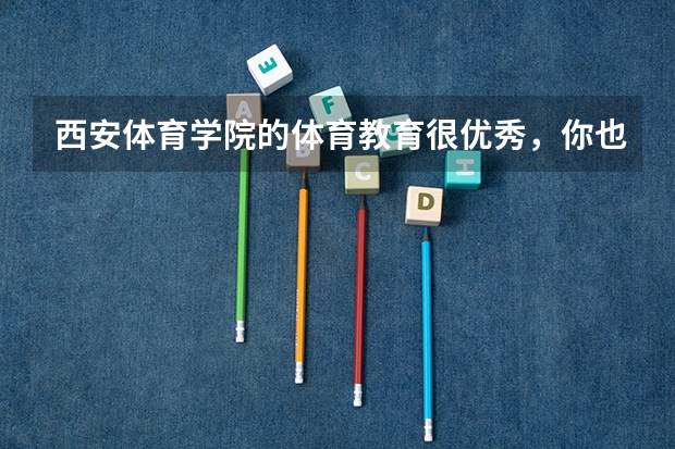 西安体育学院的体育教育很优秀,你也这么认为吗?