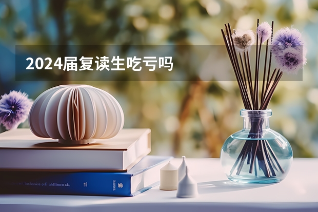 2024届复读生吃亏吗