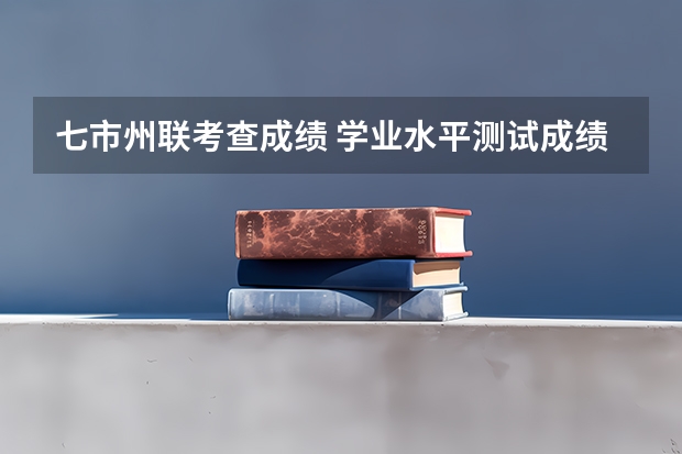 七市州联考查成绩 学业水平测试成绩查询
