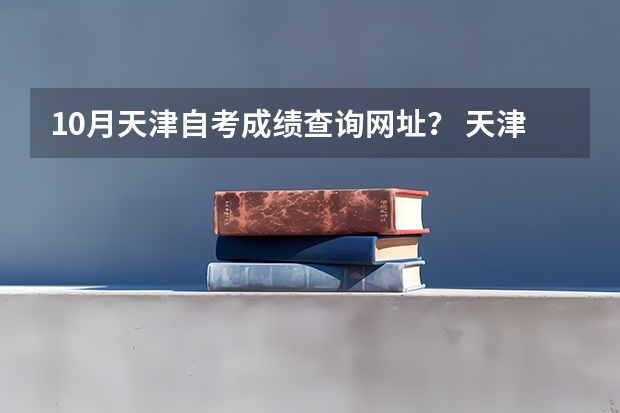 10月天津自考成绩查询网址？ 天津中考成绩公布
