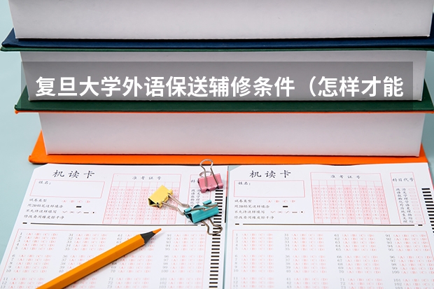 复旦大学外语保送辅修条件(怎样才能保送到北京外国语大学?)
