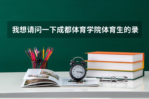 我想请问一下成都体育学院体育生的录取分数线是多少