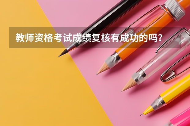 教师资格考试成绩复核有成功的吗？
