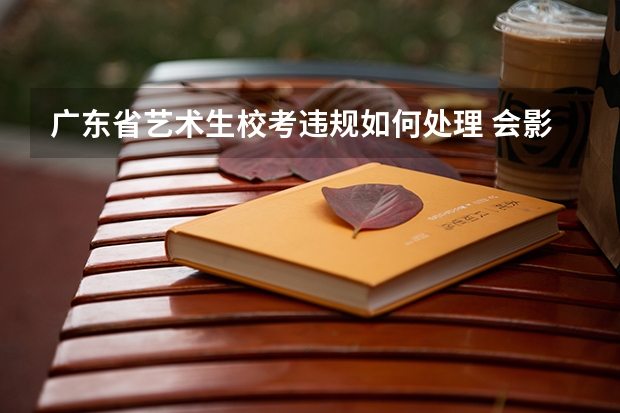 广东省艺术生校考违规如何处理 会影响联考成绩和其他的考试吗