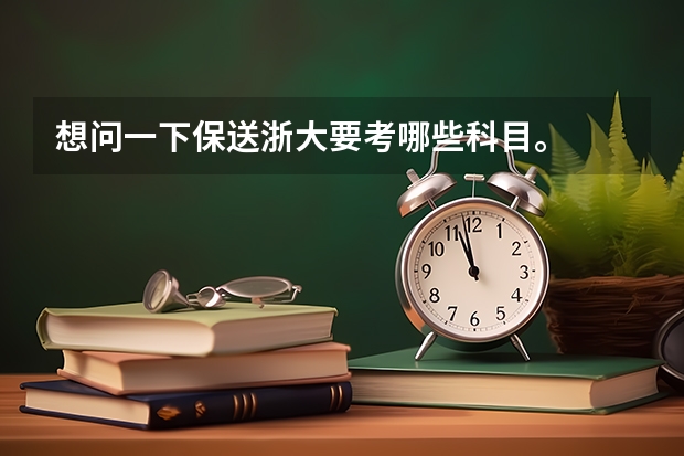 想问一下保送浙大要考哪些科目。