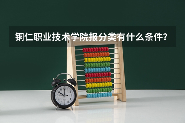 铜仁职业技术学院报分类有什么条件？