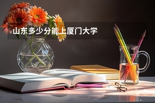 山东多少分能上厦门大学
