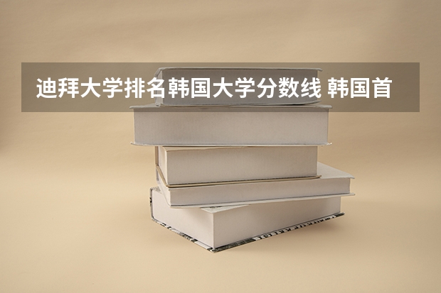 迪拜大学排名韩国大学分数线 韩国首尔大学分数线