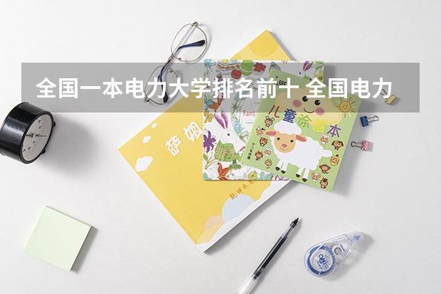 全国一本电力大学排名前十 全国电力大学排名和录取分数线