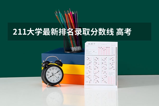 211大学最新排名录取分数线 高考各省录取分数线排名榜