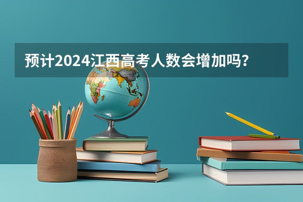 预计2024江西高考人数会增加吗？