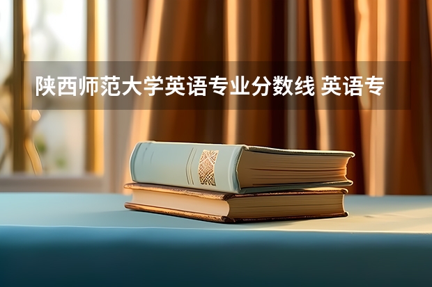 陕西师范大学英语专业分数线 英语专业全国大学排名
