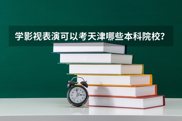 学影视表演可以考天津哪些本科院校？