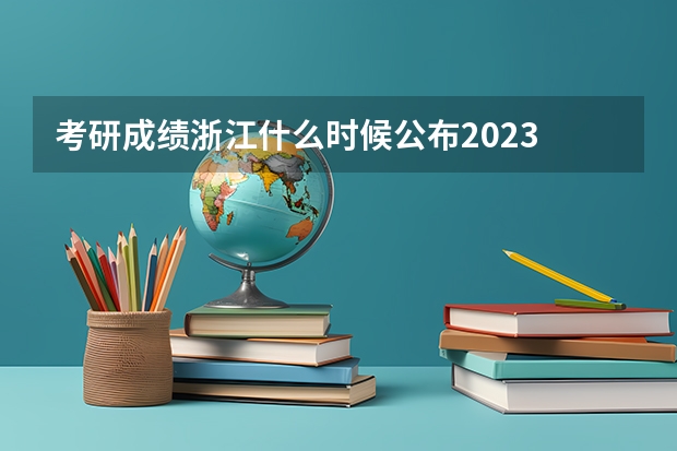 考研成绩浙江什么时候公布2023