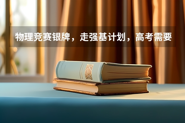 物理竞赛银牌,走强基计划,高考需要打多少分能进?