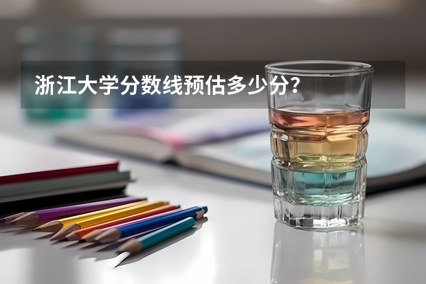 浙江大学分数线预估多少分?