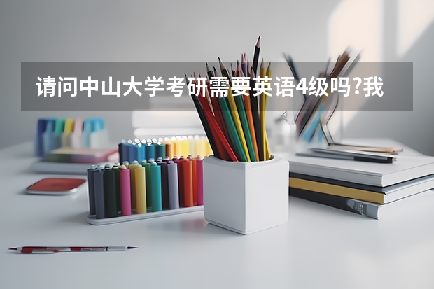 请问中山大学考研需要英语4级吗?我现在是本科学生!
