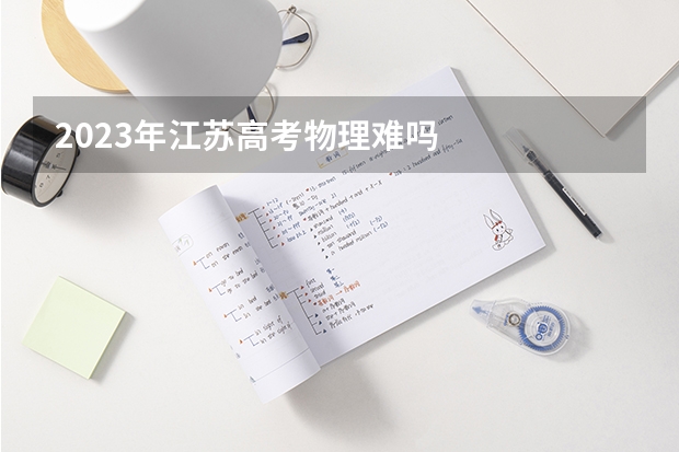 2023年江苏高考物理难吗