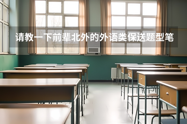请教一下前辈北外的外语类保送题型笔试和面试流程（南昌外国语保送大学录取规则）