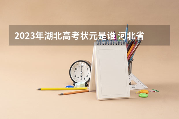 2023年湖北高考状元是谁 河北省高考2023状元是谁