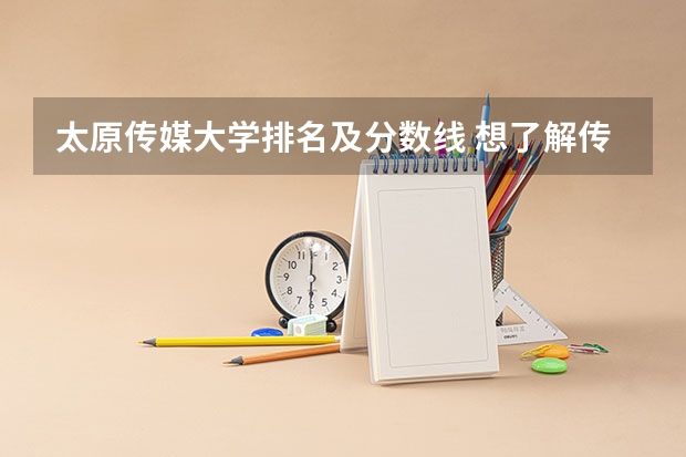 太原传媒大学排名及分数线 想了解传媒大学