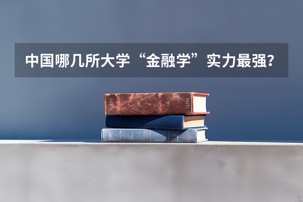 中国哪几所大学“金融学”实力最强? 国内经管类大学排名