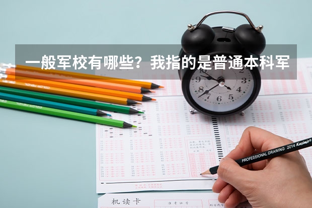 一般军校有哪些?我指的是普通本科军事院校,就是够本科分数线就能考进的那种,谢谢!