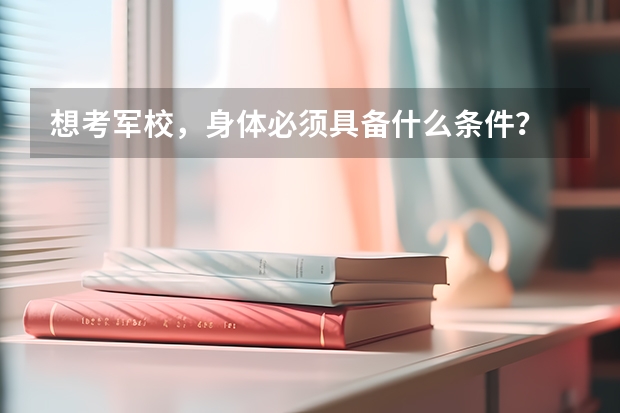 想考军校,身体必须具备什么条件?