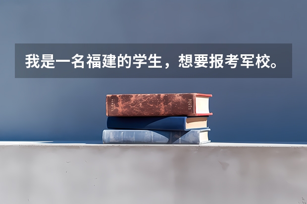 我是一名福建的学生,想要报考军校。 想知道中国有哪些一本的军校。谢谢