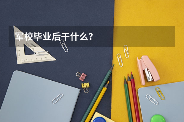 军校毕业后干什么？