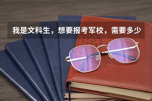 我是文科生,想要报考军校,需要多少分,别的方面还有什么要求吗。