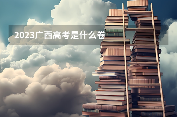 2023广西高考是什么卷